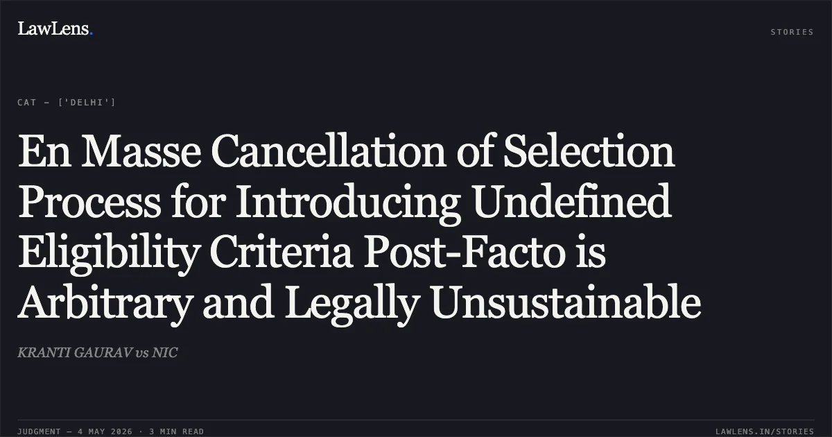 En Masse Cancellation of Selection Process for Introducing Undefined Eligibility Criteria Post-Facto is Arbitrary and Legally Unsustainable. KRANTI GAURAV vs NIC. Central Administrative Tribunal. LawLens