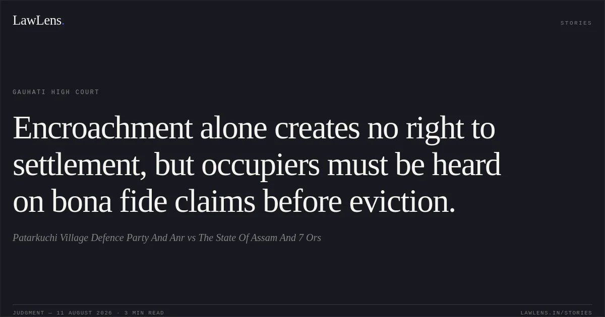 Encroachment alone creates no right to settlement, but occupiers must be heard on bona fide claims before eviction.. Patarkuchi Village Defence Party And Anr vs The State Of Assam And 7 Ors. Gauhati High Court. LawLens
