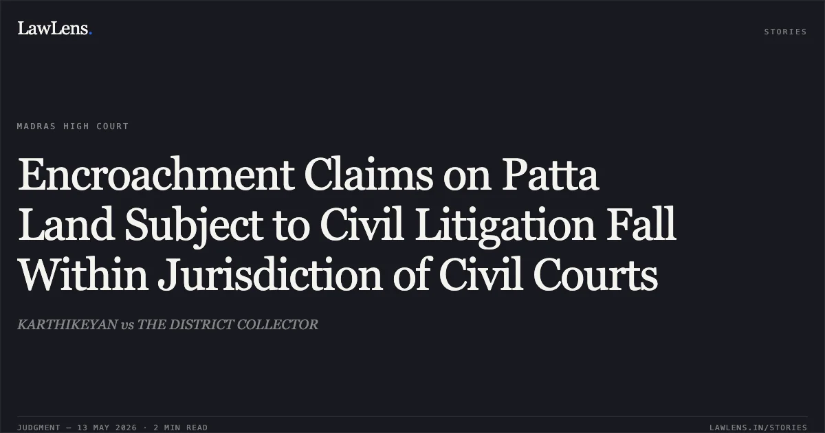 Encroachment Claims on Patta Land Subject to Civil Litigation Fall Within Jurisdiction of Civil Courts. KARTHIKEYAN vs THE DISTRICT COLLECTOR. Madras High Court. LawLens
