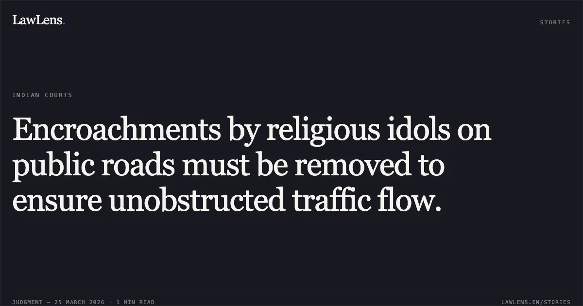 Encroachments by religious idols on public roads must be removed to ensure unobstructed traffic flow.. A.Palanichamy vs The District Collector,. Madras High Court. LawLens