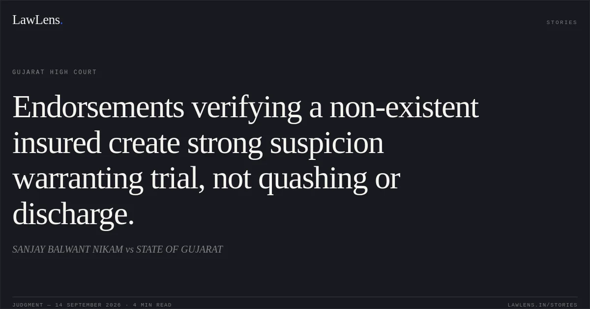 Endorsements verifying a non-existent insured create strong suspicion warranting trial, not quashing or discharge.. SANJAY BALWANT NIKAM vs STATE OF GUJARAT. Gujarat High Court. LawLens