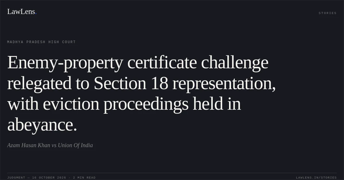 Enemy-property certificate challenge relegated to Section 18 representation, with eviction proceedings held in abeyance.. Azam Hasan Khan vs Union Of India. Madhya Pradesh High Court. LawLens