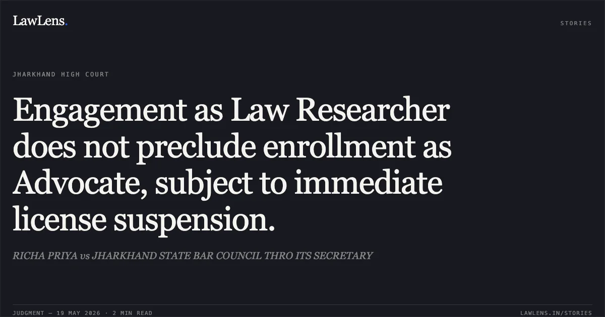 Engagement as Law Researcher does not preclude enrollment as Advocate, subject to immediate license suspension.. RICHA PRIYA vs JHARKHAND STATE BAR COUNCIL THRO ITS SECRETARY. Jharkhand High Court. LawLens