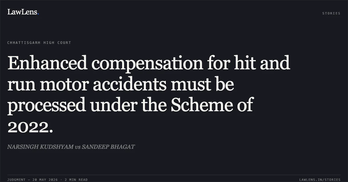 Enhanced compensation for hit and run motor accidents must be processed under the Scheme of 2022.. NARSINGH KUDSHYAM vs SANDEEP BHAGAT. Chhattisgarh High Court. LawLens