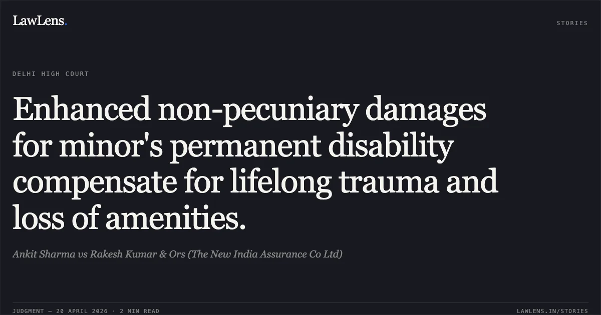 Enhanced non-pecuniary damages for minor's permanent disability compensate for lifelong trauma and loss of amenities.. Ankit Sharma vs Rakesh Kumar & Ors (The New India Assurance Co Ltd). Delhi High Court. LawLens