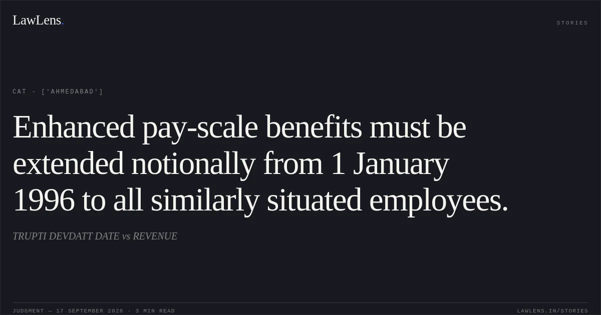 Enhanced pay-scale benefits must be extended notionally from 1 January 1996 to all similarly situated employees.. TRUPTI DEVDATT DATE vs REVENUE. CAT - ['Ahmedabad']. LawLens