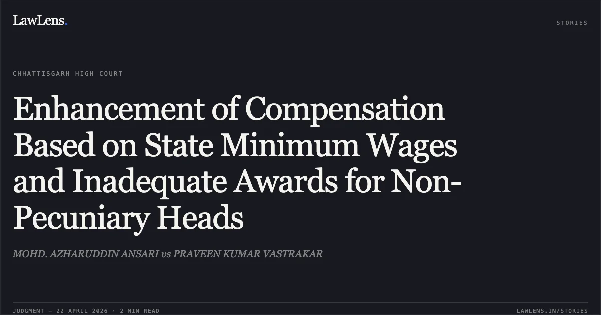 Enhancement of Compensation Based on State Minimum Wages and Inadequate Awards for Non-Pecuniary Heads. MOHD. AZHARUDDIN ANSARI vs PRAVEEN KUMAR VASTRAKAR. Chhattisgarh High Court. LawLens