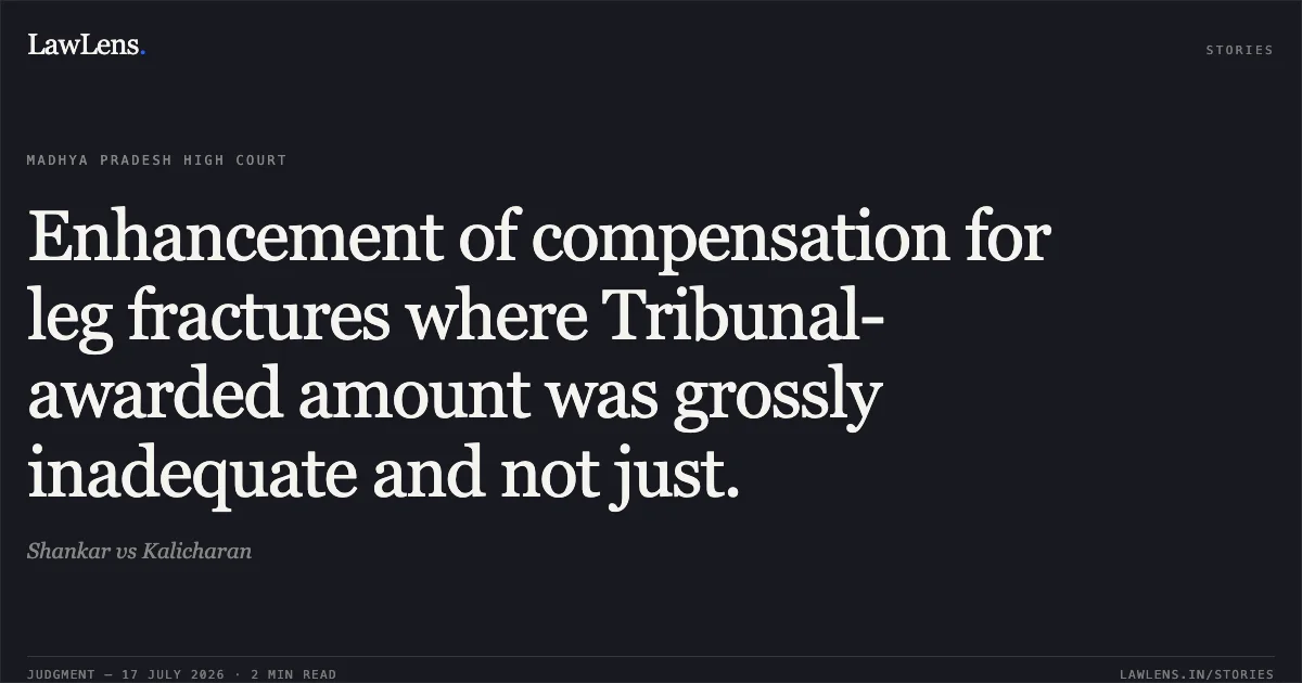 Enhancement of compensation for leg fractures where Tribunal-awarded amount was grossly inadequate and not just.. Shankar vs Kalicharan. Madhya Pradesh High Court. LawLens