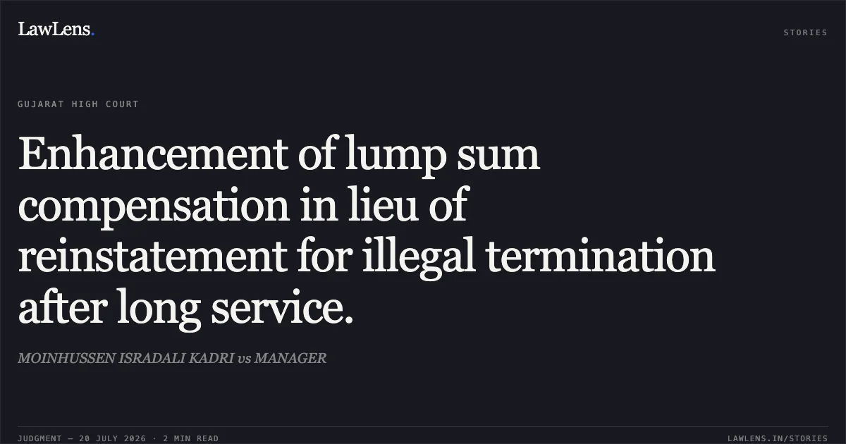 Enhancement of lump sum compensation in lieu of reinstatement for illegal termination after long service.. MOINHUSSEN ISRADALI KADRI vs MANAGER. Gujarat High Court. LawLens