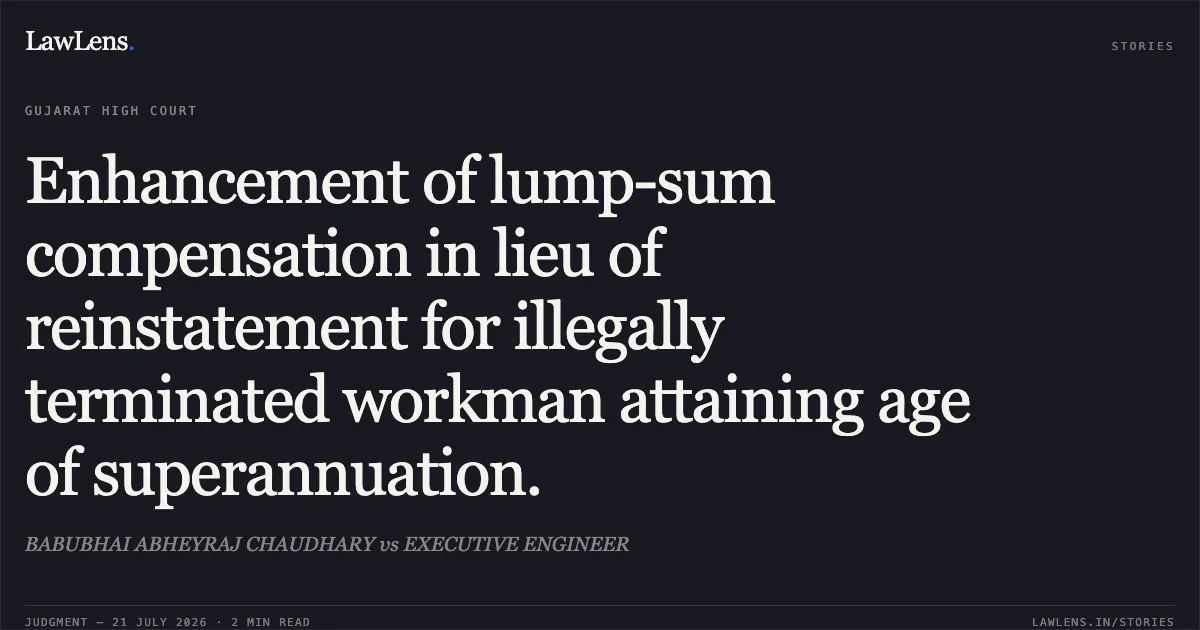 Enhancement of lump-sum compensation in lieu of reinstatement for illegally terminated workman attaining age of superannuation.. BABUBHAI ABHEYRAJ CHAUDHARY vs EXECUTIVE ENGINEER. Gujarat High Court. LawLens