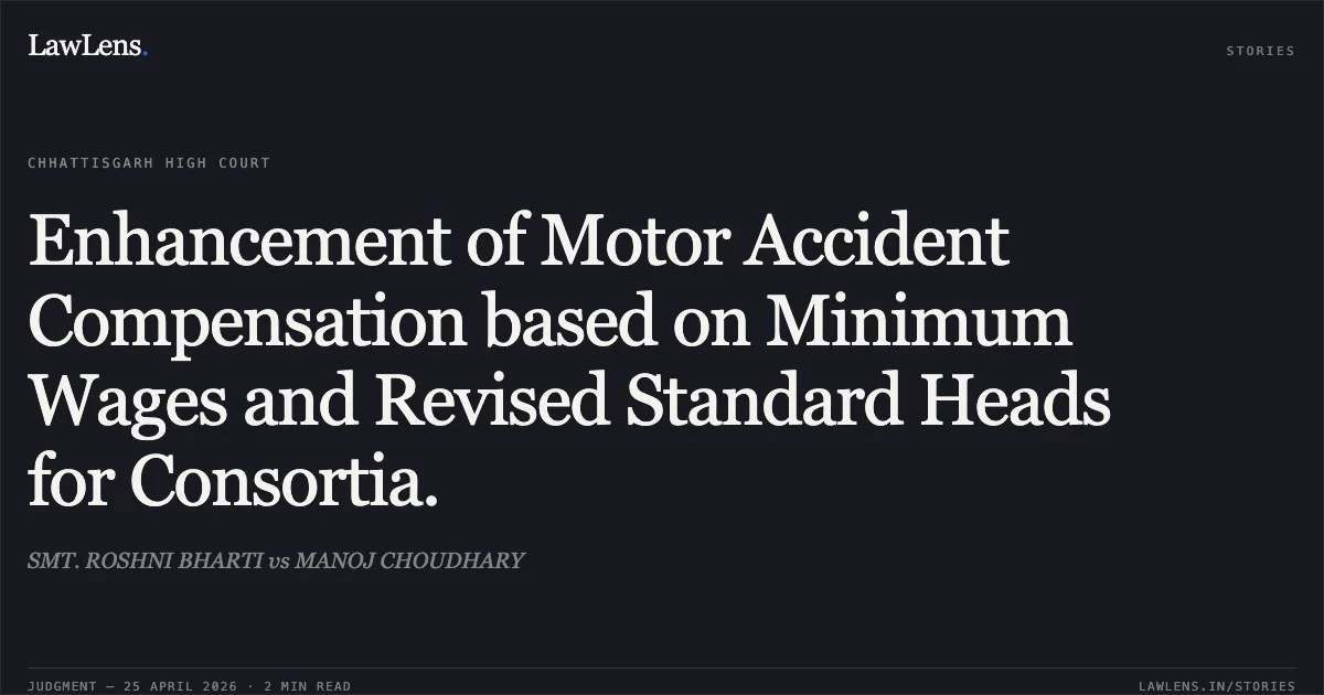 Enhancement of Motor Accident Compensation based on Minimum Wages and Revised Standard Heads for Consortia.. SMT. ROSHNI BHARTI vs MANOJ CHOUDHARY. Chhattisgarh High Court. LawLens