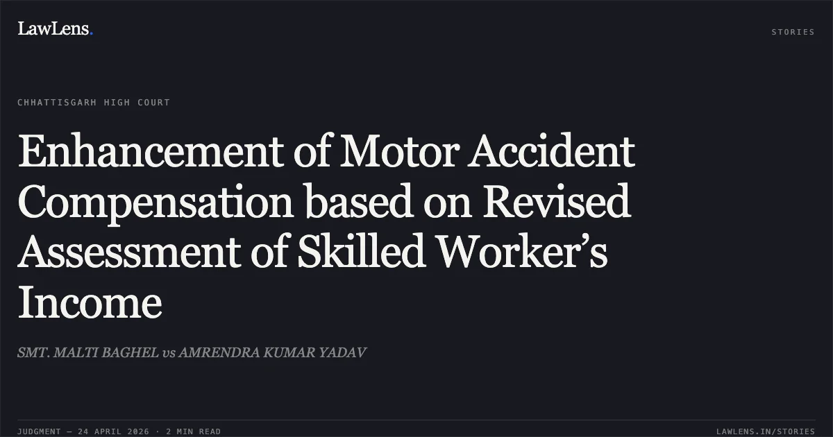 Enhancement of Motor Accident Compensation based on Revised Assessment of Skilled Worker’s Income. SMT. MALTI BAGHEL vs AMRENDRA KUMAR YADAV. Chhattisgarh High Court. LawLens