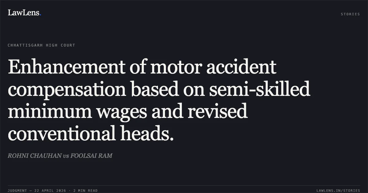 Enhancement of motor accident compensation based on semi-skilled minimum wages and revised conventional heads.. ROHNI CHAUHAN vs FOOLSAI RAM. Chhattisgarh High Court. LawLens