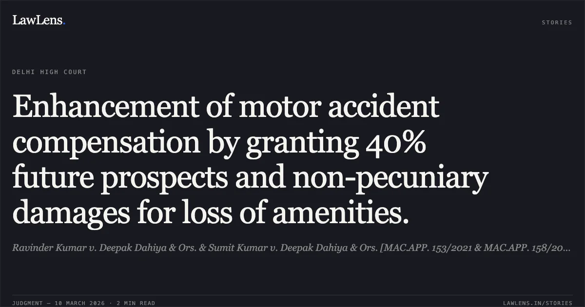 Enhancement of motor accident compensation by granting 40% future prospects and non-pecuniary damages for loss of amenities.. Ravinder Kumar v. Deepak Dahiya & Ors. & Sumit Kumar v. Deepak Dahiya & Ors. [MAC.APP. 153/2021 & MAC.APP. 158/2021]. Delhi High Court. LawLens