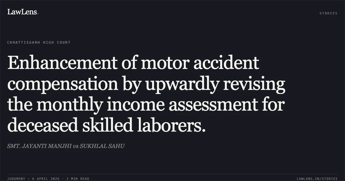 Enhancement of motor accident compensation by upwardly revising the monthly income assessment for deceased skilled laborers.. SMT. JAYANTI MANJHI vs SUKHLAL SAHU. Chhattisgarh High Court. LawLens