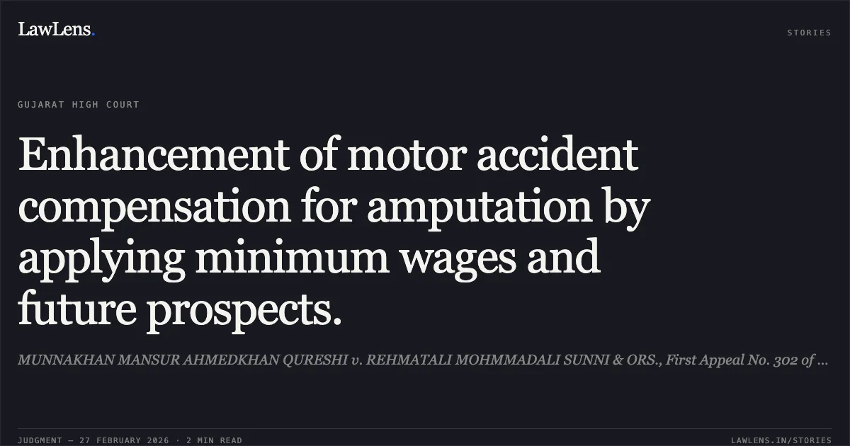Enhancement of motor accident compensation for amputation by applying minimum wages and future prospects.. MUNNAKHAN MANSUR AHMEDKHAN QURESHI v. REHMATALI MOHMMADALI SUNNI & ORS., First Appeal No. 302 of 2025. Gujarat High Court. LawLens