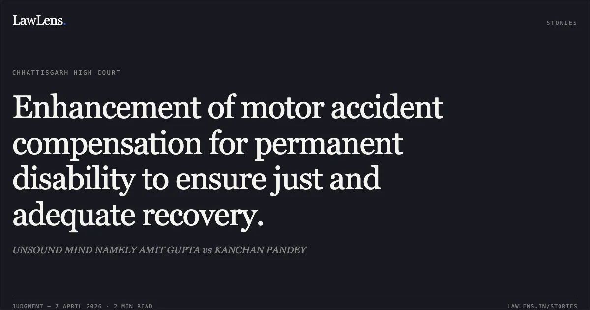Enhancement of motor accident compensation for permanent disability to ensure just and adequate recovery.. UNSOUND MIND NAMELY AMIT GUPTA vs KANCHAN PANDEY. Chhattisgarh High Court. LawLens