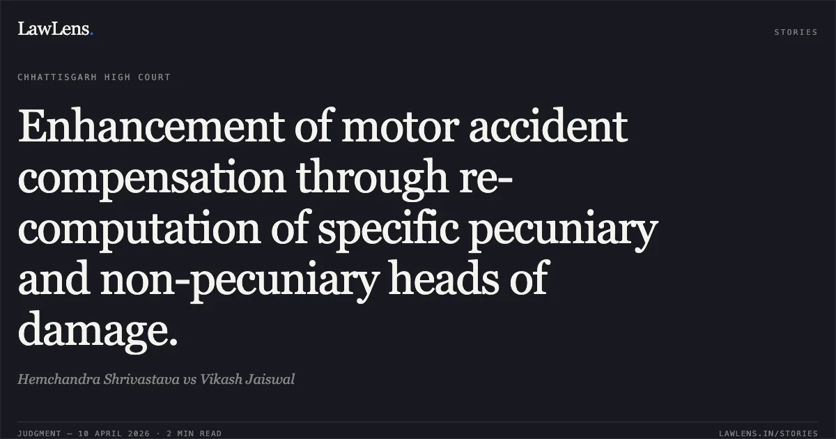 Enhancement of motor accident compensation through re-computation of specific pecuniary and non-pecuniary heads of damage.. Hemchandra Shrivastava vs Vikash Jaiswal. Chhattisgarh High Court. LawLens