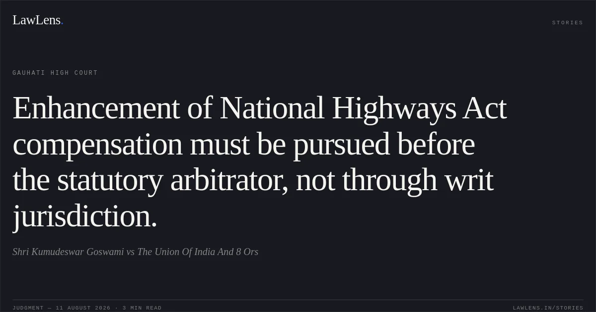 Enhancement of National Highways Act compensation must be pursued before the statutory arbitrator, not through writ jurisdiction.. Shri Kumudeswar Goswami vs The Union Of India And 8 Ors. Gauhati High Court. LawLens