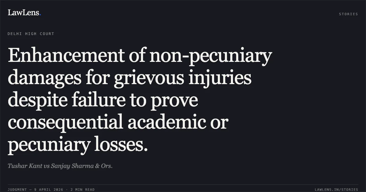Enhancement of non-pecuniary damages for grievous injuries despite failure to prove consequential academic or pecuniary losses.. Tushar Kant vs Sanjay Sharma & Ors.. Delhi High Court. LawLens