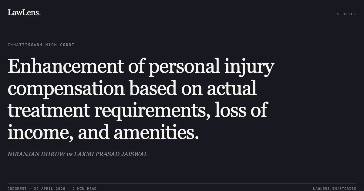 Enhancement of personal injury compensation based on actual treatment requirements, loss of income, and amenities.. NIRANJAN DHRUW vs LAXMI PRASAD JAISWAL. Chhattisgarh High Court. LawLens