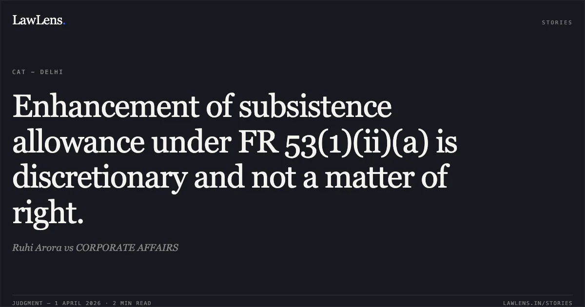 Enhancement of subsistence allowance under FR 53(1)(ii)(a) is discretionary and not a matter of right.. Ruhi Arora vs CORPORATE AFFAIRS. Central Administrative Tribunal. LawLens