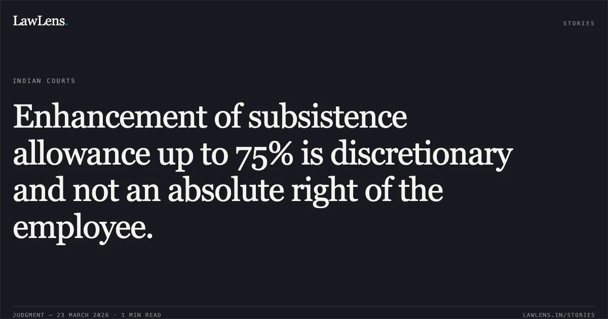 Enhancement of subsistence allowance up to 75% is discretionary and not an absolute right of the employee.. Pitabas Mahali vs DEPARTMENT OF POSTS. Central Administrative Tribunal. LawLens