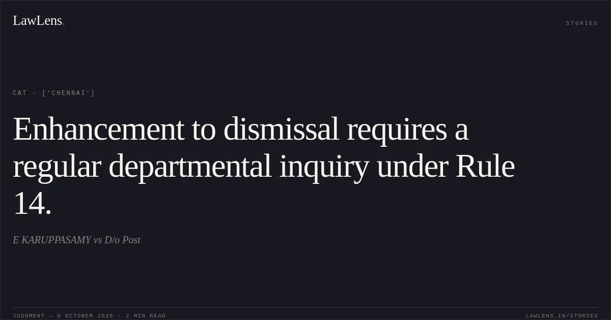 Enhancement to dismissal requires a regular departmental inquiry under Rule 14.. E KARUPPASAMY vs D/o Post. CAT - ['Chennai']. LawLens