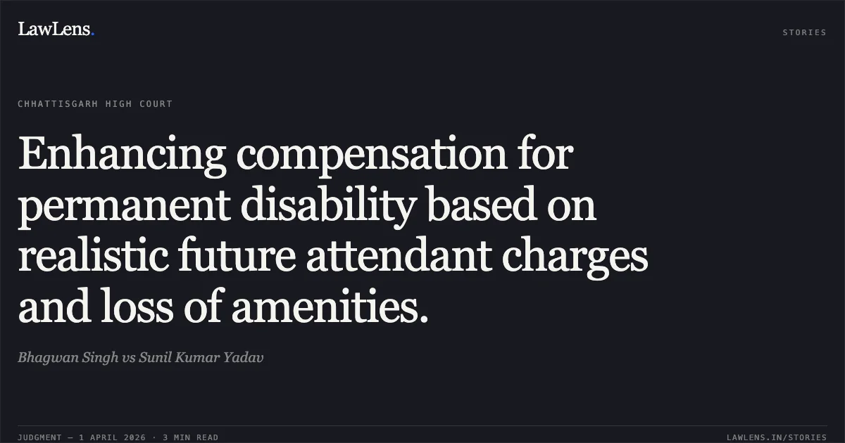 Enhancing compensation for permanent disability based on realistic future attendant charges and loss of amenities.. Bhagwan Singh vs Sunil Kumar Yadav. Chhattisgarh High Court. LawLens