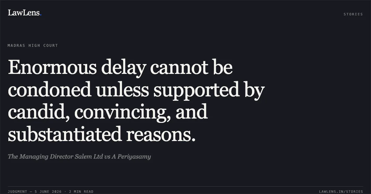 Enormous delay cannot be condoned unless supported by candid, convincing, and substantiated reasons.. The Managing Director Salem Ltd vs A Periyasamy. Madras High Court. LawLens
