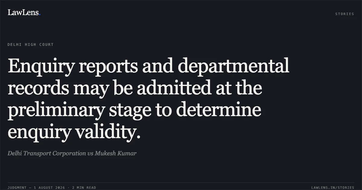 Enquiry reports and departmental records may be admitted at the preliminary stage to determine enquiry validity.. Delhi Transport Corporation vs Mukesh Kumar. Delhi High Court. LawLens