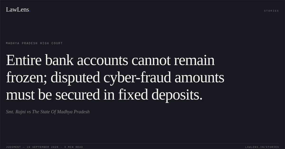 Entire bank accounts cannot remain frozen; disputed cyber-fraud amounts must be secured in fixed deposits.. Smt. Rajni vs The State Of Madhya Pradesh. Madhya Pradesh High Court. LawLens