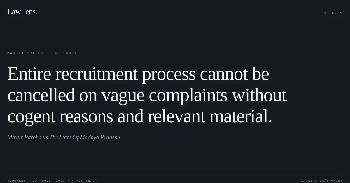 Entire recruitment process cannot be cancelled on vague complaints without cogent reasons and relevant material.. Mayur Paroha vs The State Of Madhya Pradesh. Madhya Pradesh High Court. LawLens