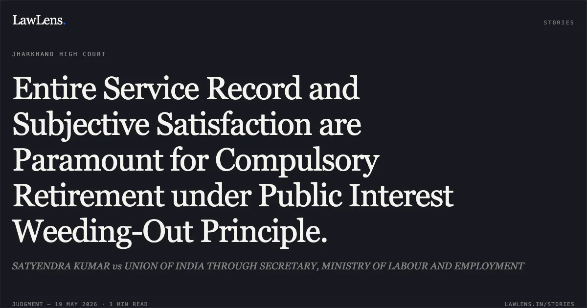 Entire Service Record and Subjective Satisfaction are Paramount for Compulsory Retirement under Public Interest Weeding-Out Principle.. SATYENDRA KUMAR vs UNION OF INDIA THROUGH SECRETARY, MINISTRY OF LABOUR AND EMPLOYMENT. Jharkhand High Court. LawLens