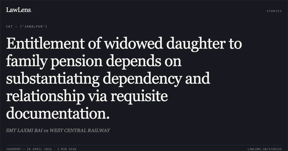 Entitlement of widowed daughter to family pension depends on substantiating dependency and relationship via requisite documentation.. SMT LAXMI BAI vs WEST CENTRAL RAILWAY. Central Administrative Tribunal. LawLens