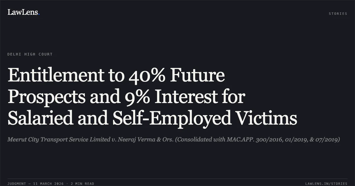 Entitlement to 40% Future Prospects and 9% Interest for Salaried and Self-Employed Victims. Meerut City Transport Service Limited v. Neeraj Verma & Ors. (Consolidated with MAC.APP. 300/2016, 01/2019, & 07/2019). Delhi High Court. LawLens