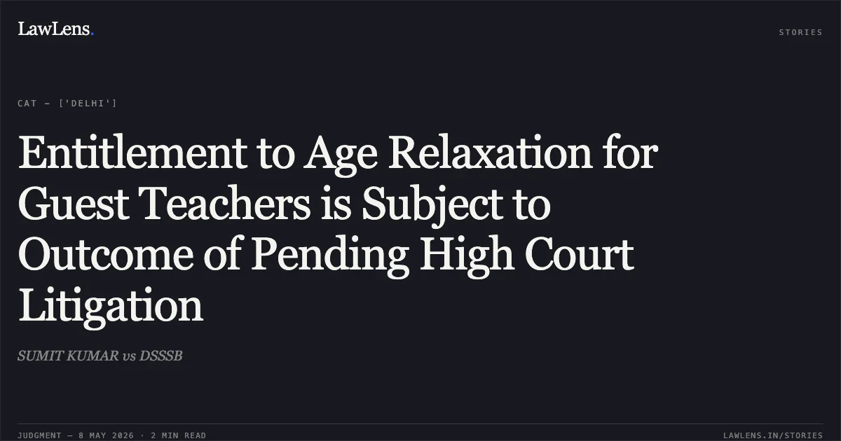 Entitlement to Age Relaxation for Guest Teachers is Subject to Outcome of Pending High Court Litigation. SUMIT KUMAR vs DSSSB. Central Administrative Tribunal. LawLens