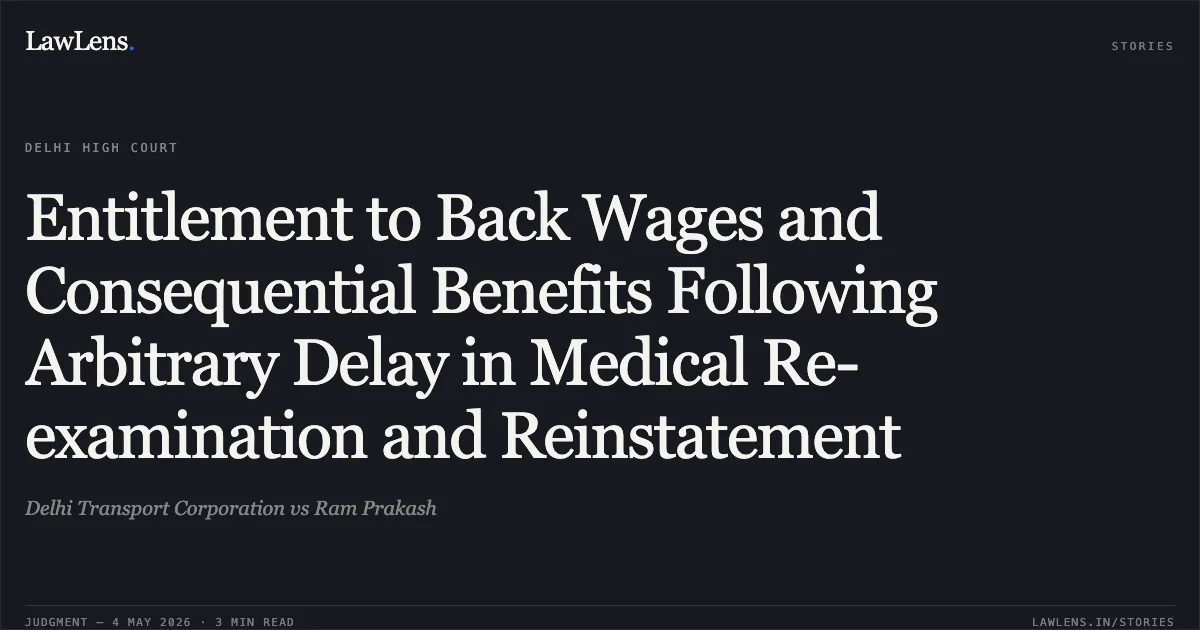 Entitlement to Back Wages and Consequential Benefits Following Arbitrary Delay in Medical Re-examination and Reinstatement. Delhi Transport Corporation vs Ram Prakash. Delhi High Court. LawLens