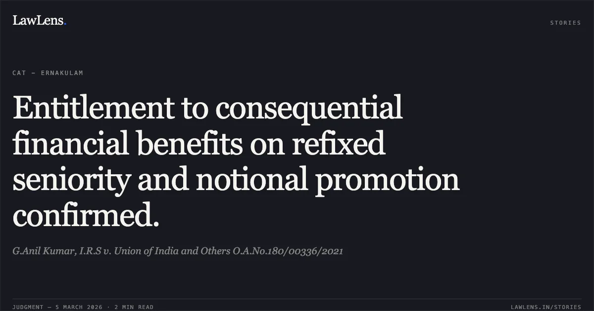Entitlement to consequential financial benefits on refixed seniority and notional promotion confirmed.. G.Anil Kumar, I.R.S v. Union of India and Others O.A.No.180/00336/2021. Central Administrative Tribunal. LawLens