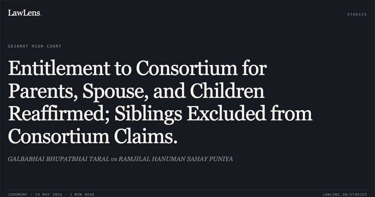 Entitlement to Consortium for Parents, Spouse, and Children Reaffirmed; Siblings Excluded from Consortium Claims.. GALBABHAI BHUPATBHAI TARAL vs RAMJILAL HANUMAN SAHAY PUNIYA. Gujarat High Court. LawLens