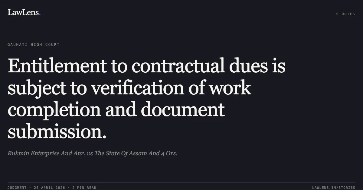 Entitlement to contractual dues is subject to verification of work completion and document submission.. Rukmin Enterprise And Anr. vs The State Of Assam And 4 Ors.. Gauhati High Court. LawLens