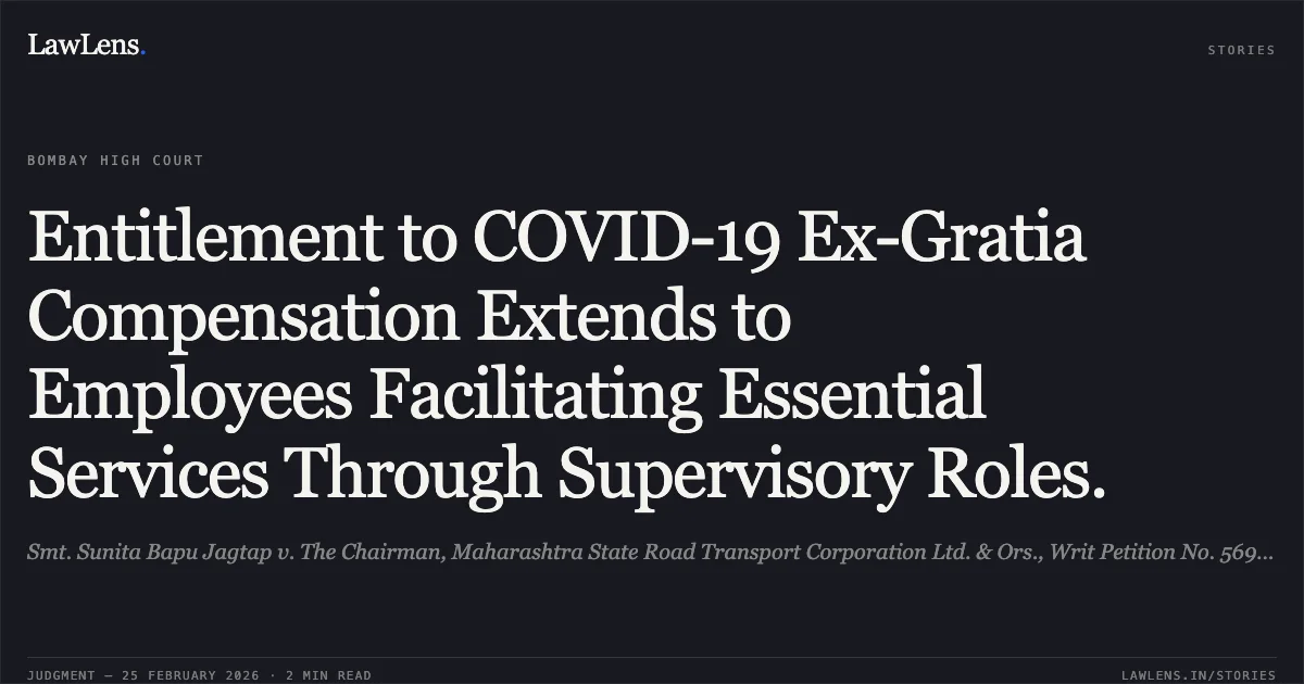 Entitlement to COVID-19 Ex-Gratia Compensation Extends to Employees Facilitating Essential Services Through Supervisory Roles.. Smt. Sunita Bapu Jagtap v. The Chairman, Maharashtra State Road Transport Corporation Ltd. & Ors., Writ Petition No. 5699 of 2024. Bombay High Court. LawLens