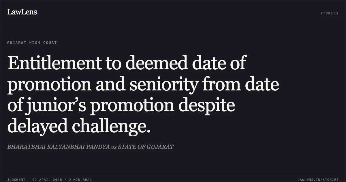 Entitlement to deemed date of promotion and seniority from date of junior’s promotion despite delayed challenge.. BHARATBHAI KALYANBHAI PANDYA vs STATE OF GUJARAT. Gujarat High Court. LawLens