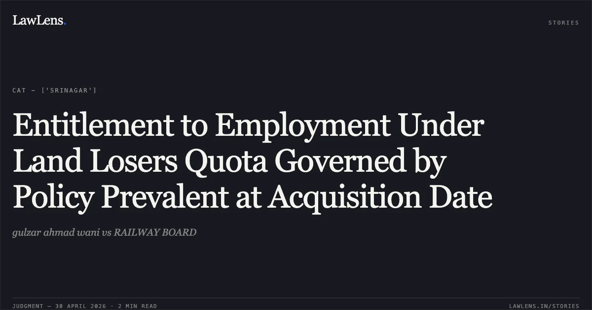Entitlement to Employment Under Land Losers Quota Governed by Policy Prevalent at Acquisition Date. gulzar ahmad wani vs RAILWAY BOARD. Central Administrative Tribunal. LawLens
