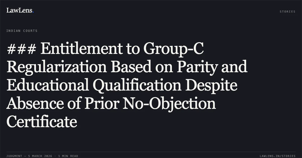 ### Entitlement to Group-C Regularization Based on Parity and Educational Qualification Despite Absence of Prior No-Objection Certificate. Mita Deb Saha v. The State of Tripura & Others; WP(C) No. 271 of 2025. Tripura High Court. LawLens