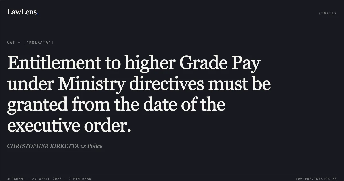 Entitlement to higher Grade Pay under Ministry directives must be granted from the date of the executive order.. CHRISTOPHER KIRKETTA vs Police. Central Administrative Tribunal. LawLens