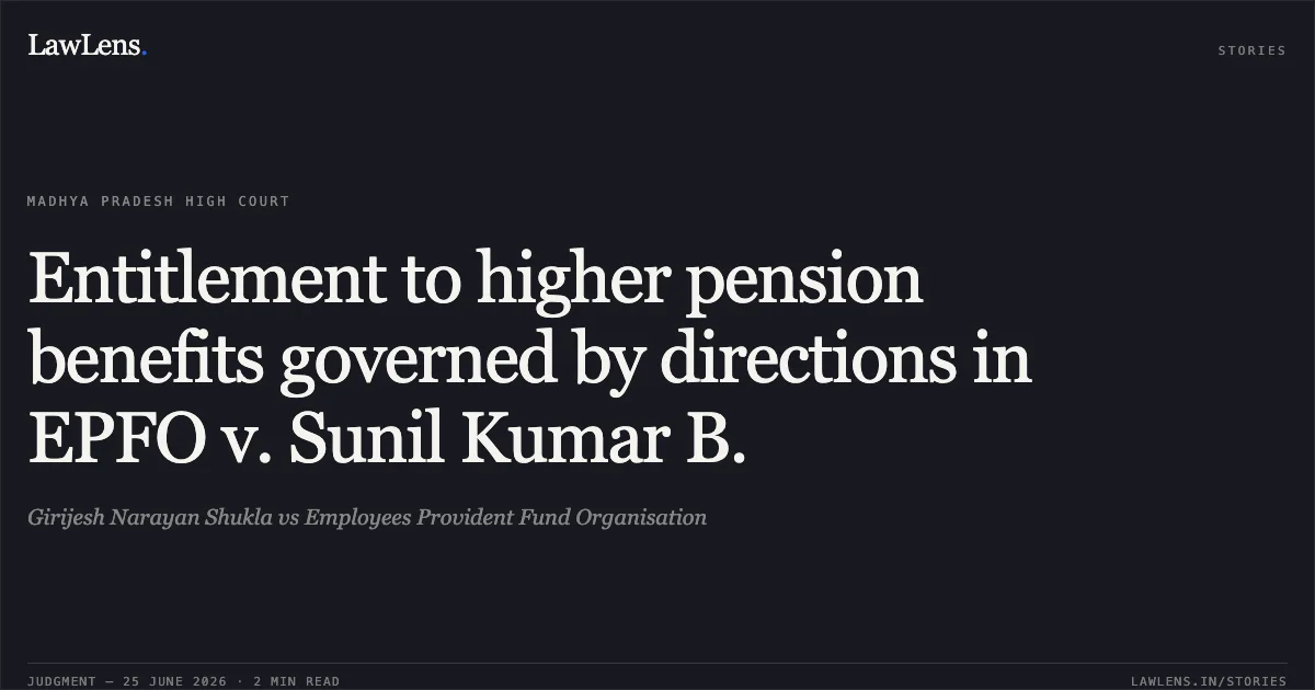 Entitlement to higher pension benefits governed by directions in EPFO v. Sunil Kumar B.. Girijesh Narayan Shukla vs Employees Provident Fund Organisation. Madhya Pradesh High Court. LawLens