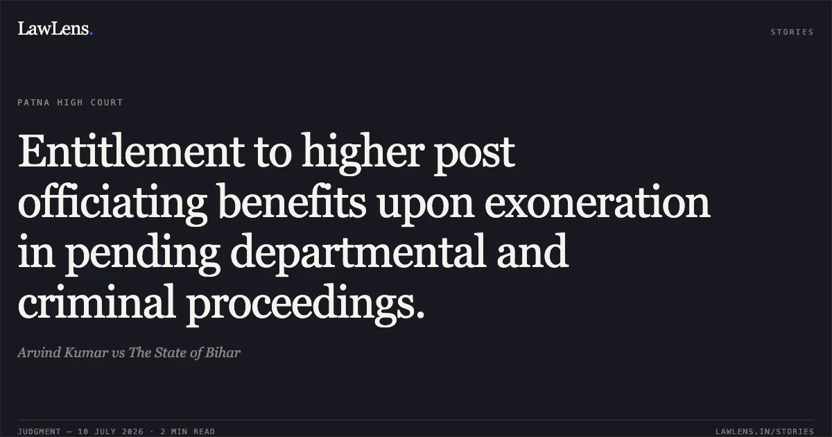 Entitlement to higher post officiating benefits upon exoneration in pending departmental and criminal proceedings.. Arvind Kumar vs The State of Bihar. Patna High Court. LawLens