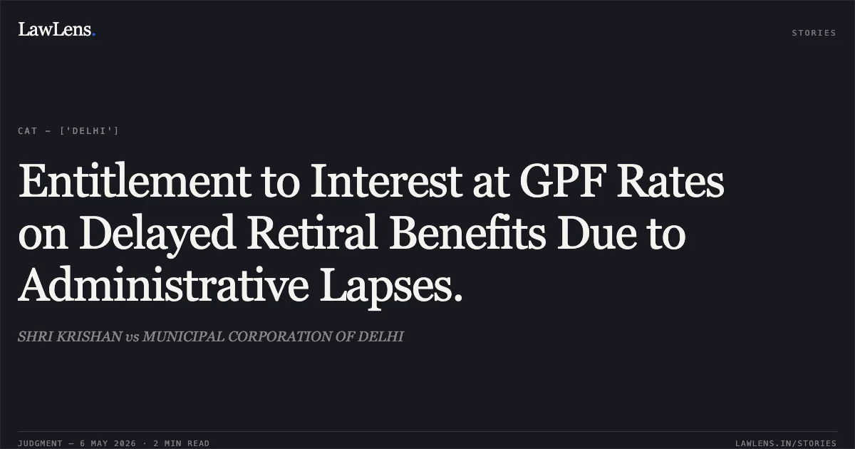 Entitlement to Interest at GPF Rates on Delayed Retiral Benefits Due to Administrative Lapses.. SHRI KRISHAN vs MUNICIPAL CORPORATION OF DELHI. Central Administrative Tribunal. LawLens