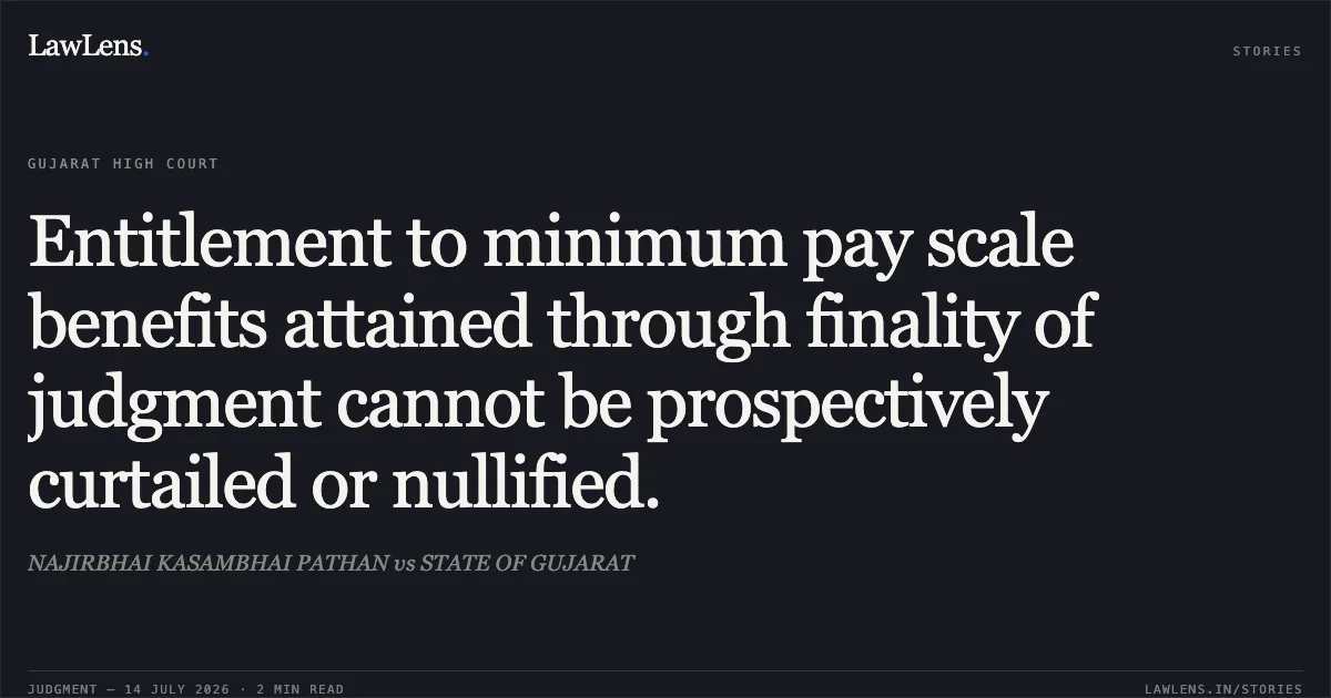 Entitlement to minimum pay scale benefits attained through finality of judgment cannot be prospectively curtailed or nullified.. NAJIRBHAI KASAMBHAI PATHAN vs STATE OF GUJARAT. Gujarat High Court. LawLens